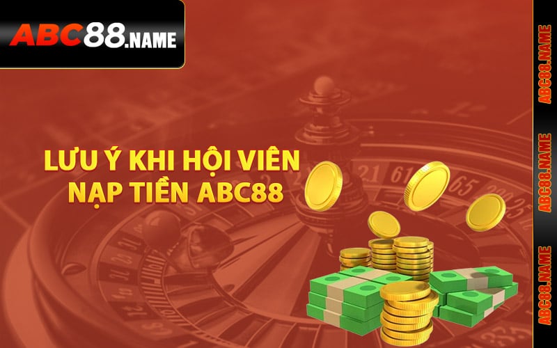 Lưu ý khi hội viên nạp tiền ABC88